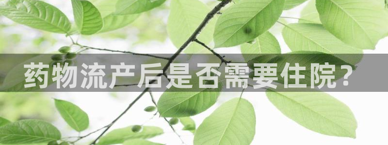 ,优游国际辅助:药物流产后是否需要住