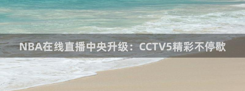 9255tv直播无插件nba：NBA在线直播中央升级：CCTV5精彩不停歇