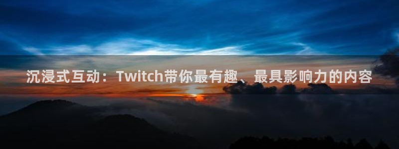 9255tv直播nba在线观看：沉浸式互动：Twitch带你最有趣、最具影响力的内容