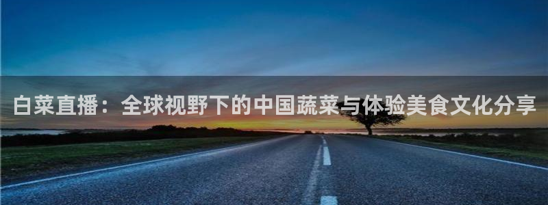 9255tv直播nba在线直播：白菜直播：全球视野下的中国蔬菜与体验美食文化分享