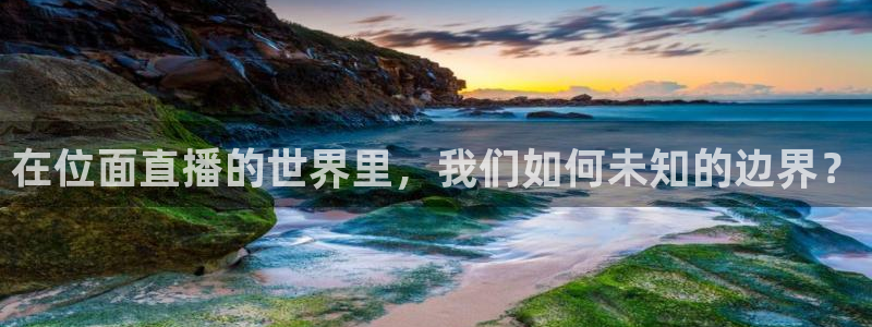 9255tv直播nba在线直播：在位面直播的世界里，我们如何未知的边界？