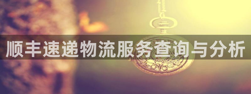 ,优游国际官网多少：顺丰速递物流服务